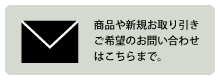 商品や新規のお引取ご希望のお問い合わせはこちら